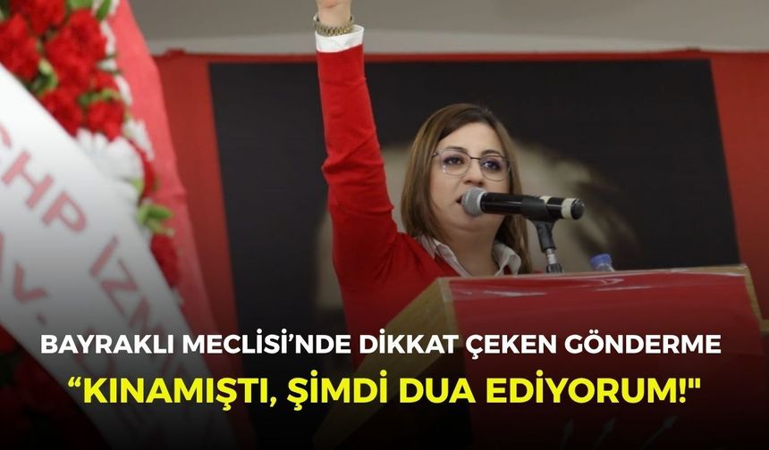 “Kınamıştı, şimdi dua ediyorum!" Bayraklı Meclisi’nde dikkat çeken gönderme