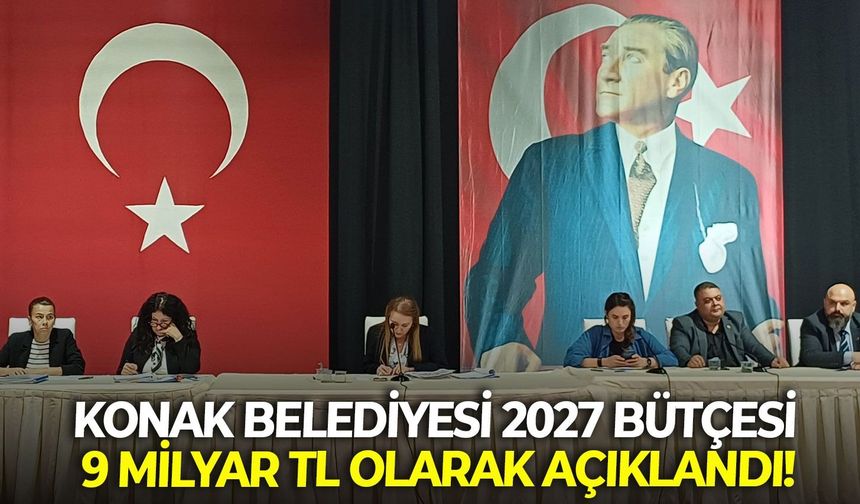 Konak Belediyesi 2027 bütçesi 9 milyar TL olarak açıklandı