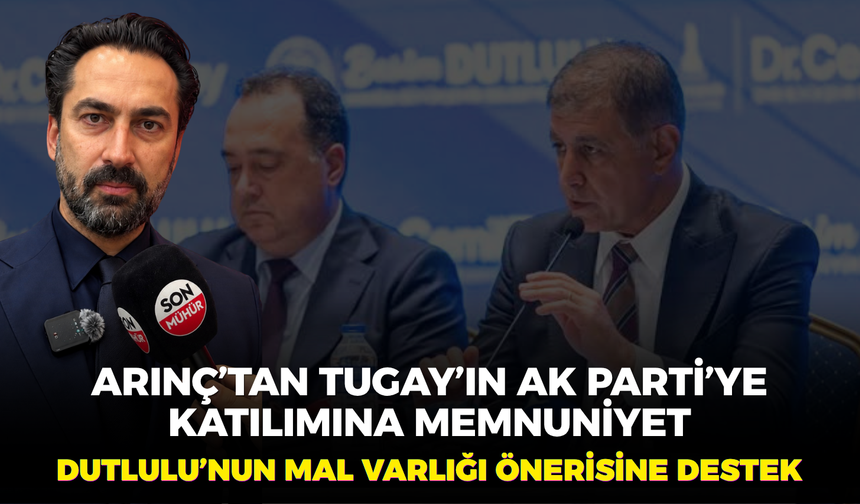 Arınç’tan Tugay’ın AK Parti’ye katılımına memnuniyet, Dutlulu’nun mal varlığı önerisine destek