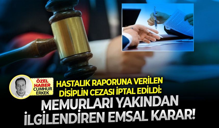 Hastalık raporuna verilen disiplin cezası iptal edildi: Memurları yakından ilgilendiren emsal karar!