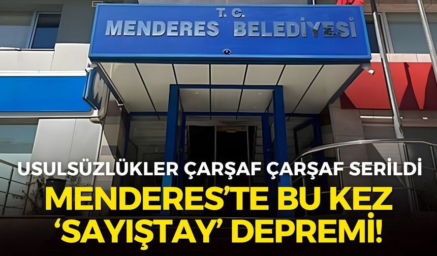 Menderes’te bu kez ‘Sayıştay’ depremi! Usulsüzlükler çarşaf çarşaf serildi