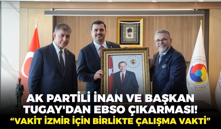 "Vakit İzmir için birlikte çalışma vakti": AK Partili İnan ve Başkan Tugay'dan EBSO çıkarması!