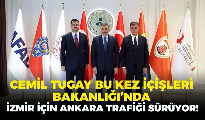 İzmir için Ankara trafiği sürüyor! Cemil Tugay bu kez İçişleri Bakanlığı’nda