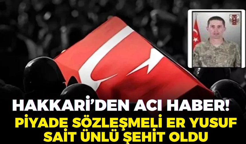 Hakkari’den acı haber! Piyade Sözleşmeli Er Yusuf Sait Ünlü şehit oldu