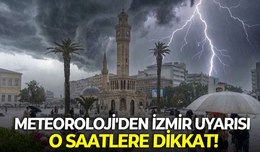 Meteoroloji'den son dakika İzmir uyarısı: O saatlere dikkat!
