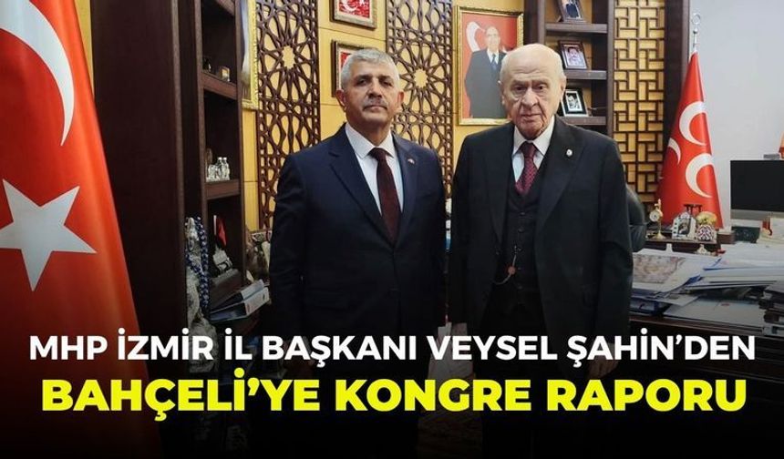 MHP İzmir İl Başkanı Veysel Şahin’den Bahçeli’ye kongre raporu