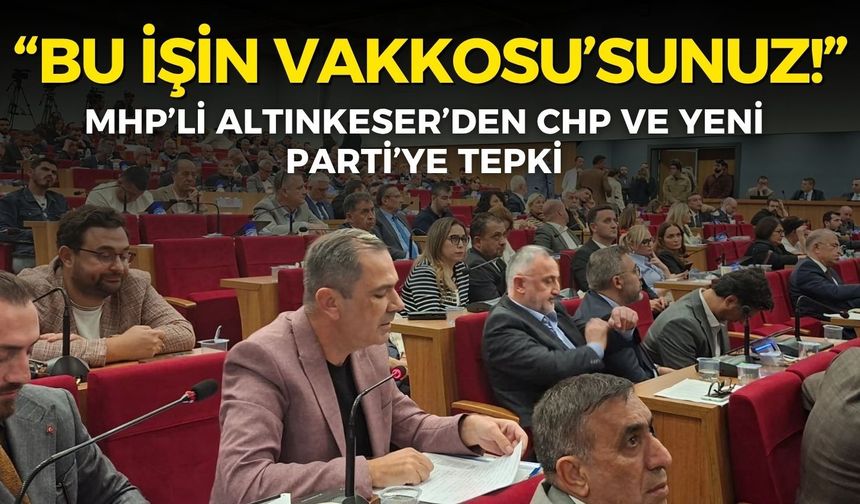 MHP’li Altınkeser’den CHP ve YENİ Parti’ye ‘transfer’ tepkisi: Siz bu işin Vakkosu’sunuz!
