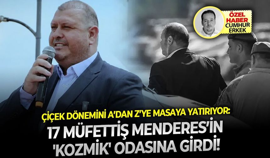 Çiçek dönemini A’dan Z’ye masaya yatırıyor: 17 Müfettiş Menderes’in 'kozmik' odasına girdi!