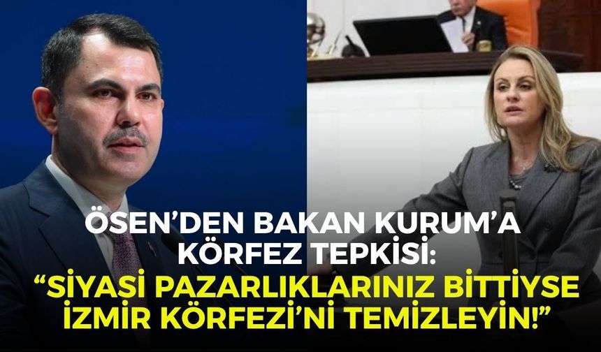 Ösen’den Bakan Kurum’a Körfez tepkisi: “Siyasi pazarlıklarınız bittiyse İzmir Körfezi’ni temizleyin!”