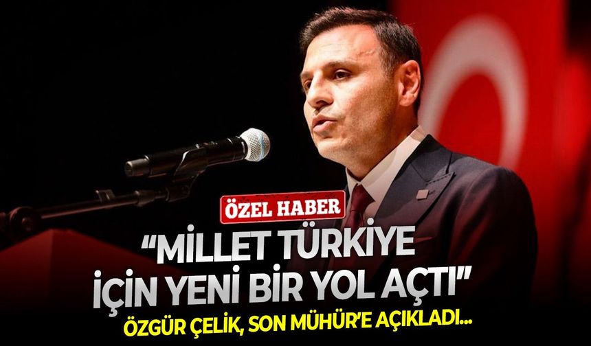 Özgür Çelik, Son Mühür’e açıkladı: “Millet Türkiye için yeni bir yol açtı”