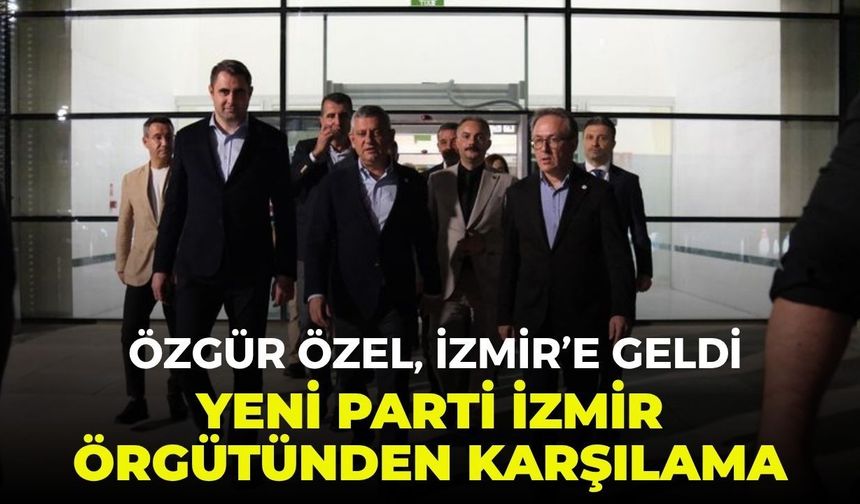 Özgür Özel İzmir'e geldi: YENİ Parti İzmir örgütünden karşılama
