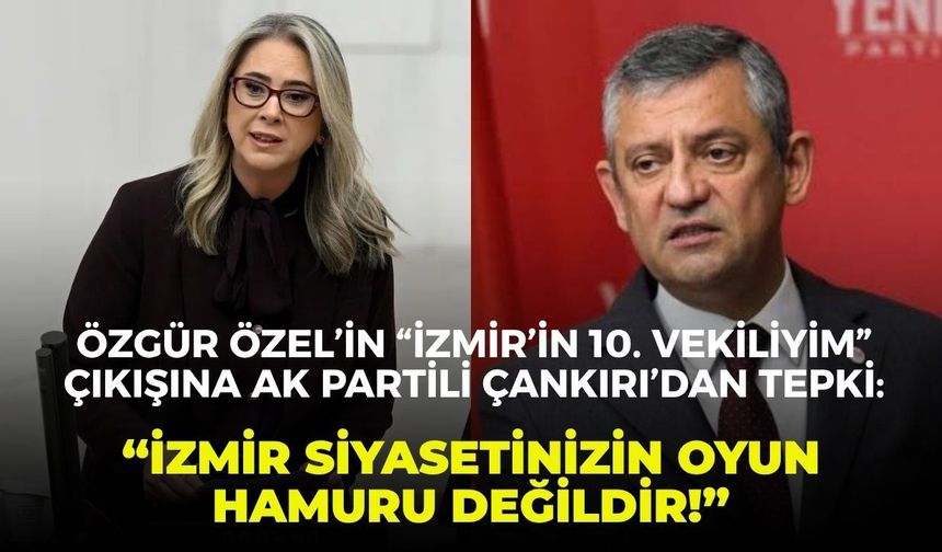 Özgür Özel’in “İzmir’in 10. vekiliyim” çıkışına AK Partili Çankırı’dan tepki: “İzmir siyasetinizin oyun hamuru değildir!”