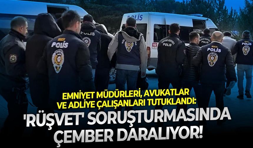 Emniyet müdürleri, avukatlar ve adliye çalışanları tutuklandı: 'Rüşvet' soruşturmasında çember daralıyor!