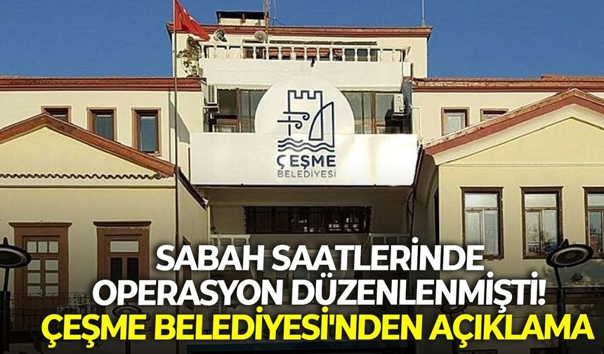 Sabah saatlerinde operasyon düzenlenmişti! Çeşme Belediyesi'nden açıklama