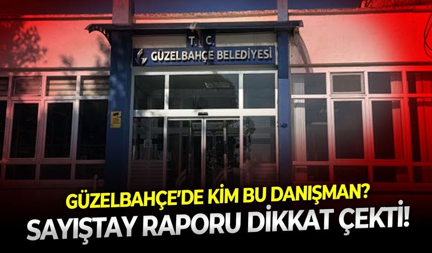 Güzelbahçe’de kim bu danışman? Sayıştay raporu dikkat çekti