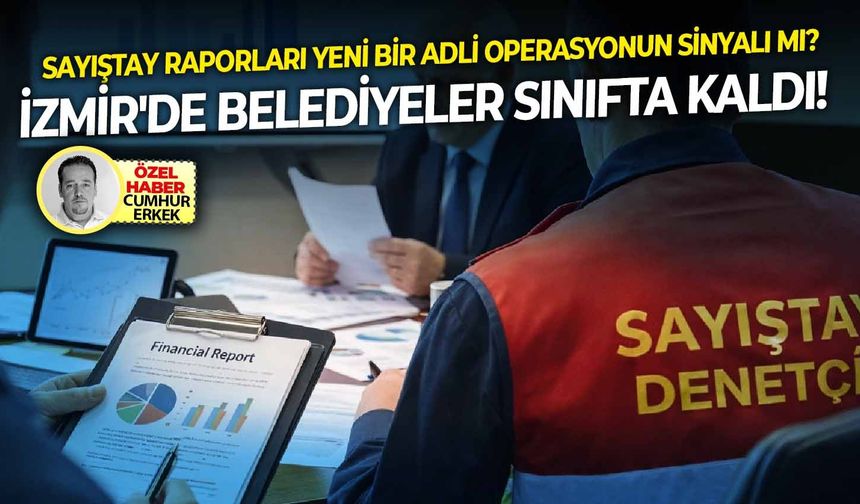 Sayıştay raporları yeni bir adli operasyonun sinyali mi? İzmir'de belediyeler sınıfta kaldı!