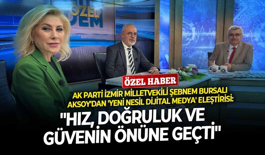 AK Parti İzmir Milletvekili Şebnem Bursalı Aksoy'dan 'yeni nesil dijital medya' uyarısı: "Hız, doğruluk ve güvenin önüne geçti"