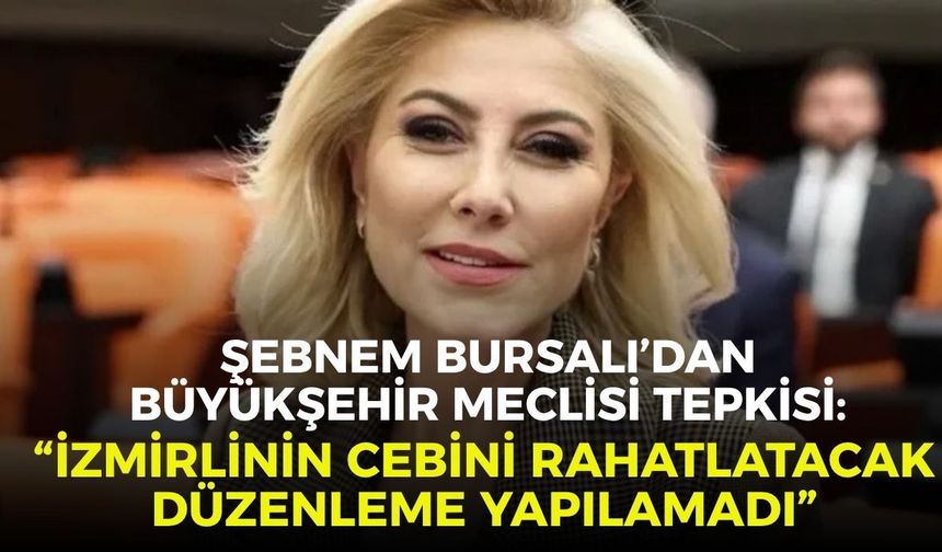 Şebnem Bursalı’dan Büyükşehir Meclisi tepkisi: “İzmirlinin cebini rahatlatacak düzenleme yapılamadı”