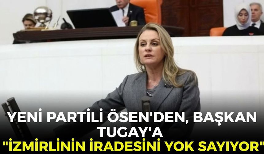 YENİ Partili Ösen'den, Başkan Tugay'a sert sözler... "İzmirlinin iradesini yok sayıyor"