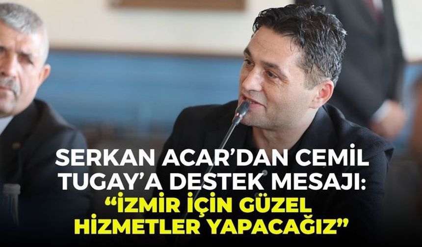 Serkan Acar’dan Cemil Tugay’a destek mesajı: “İzmir için güzel hizmetler yapacağız”