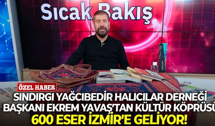 Sındırgı Yağcıbedir Halıcılar Derneği Başkanı Ekrem Yavaş’tan kültür köprüsü: 600 eser İzmir’e geliyor!