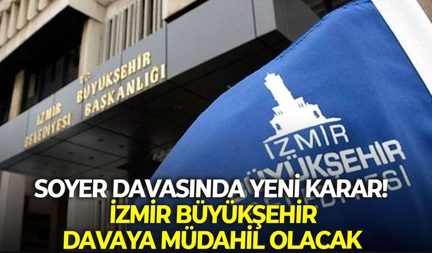 İzmir Büyükşehir'den Soyer davasında yeni karar! Davaya müdahil olacak