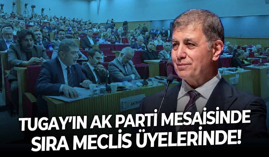 Tugay’ın AK Parti mesaisinde sıra meclis üyelerinde!