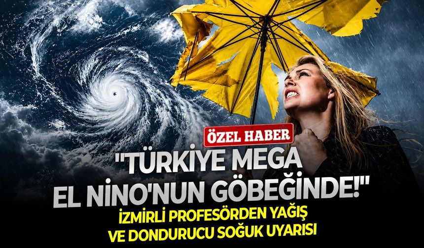 "Türkiye Mega El Nino'nun göbeğinde!" İzmirli profesörden yağış ve dondurucu soğuk uyarısı