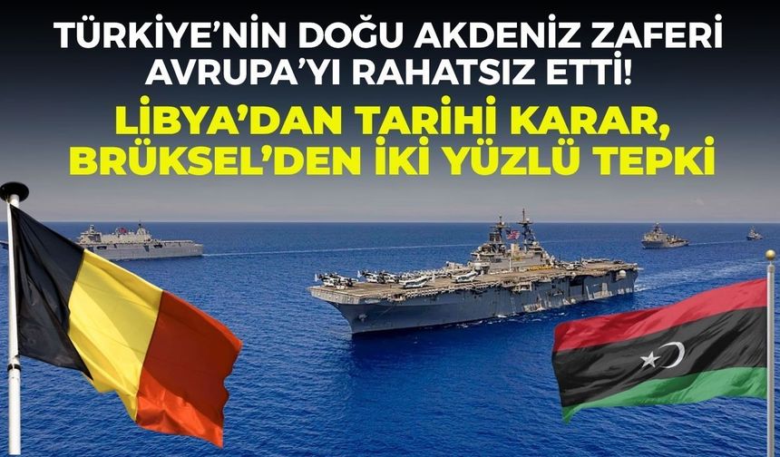 Türkiye’nin Doğu Akdeniz zaferi Avrupa’yı rahatsız etti! Libya’dan tarihi karar, Brüksel’den iki yüzlü tepki