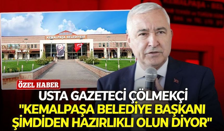 Usta Gazeteci Çölmekçi: "Kemalpaşa Belediye Başkanı şimdiden hazırlıklı olun diyor"