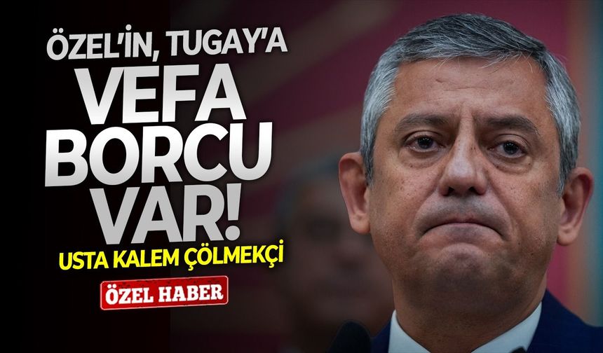 Usta kalem Çölmekçi: ‘’Özgür Özel’in Cemil Tugay’a vefa borcu var’’