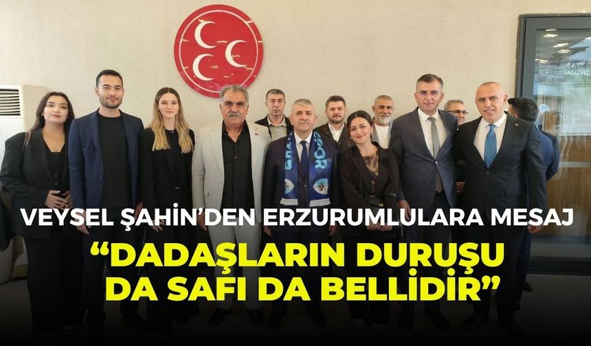 Veysel Şahin’den Erzurumlulara mesaj: “Dadaşların duruşu da safı da bellidir”