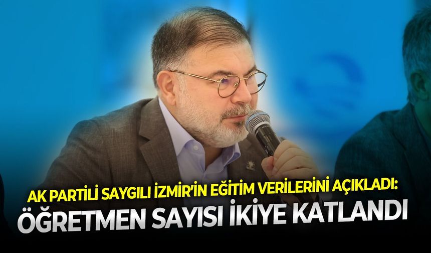 AK Partili Saygılı İzmir’in eğitim verilerini açıkladı: Öğretmen sayısı ikiye katlandı