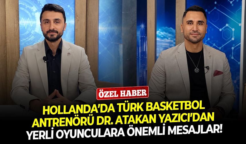Hollanda’da Türk basketbol antrenörü Dr. Atakan Yazıcı’dan yerli oyunculara önemli mesajlar!
