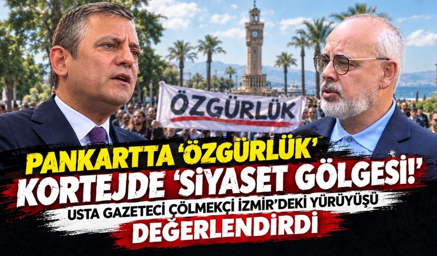 Pankartta 'Özgürlük' kortejde 'siyaset gölgesi!' Usta gazeteci Çölmekçi İzmir'deki yürüyüşü değerlendirdi