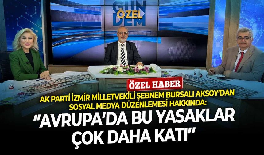 AK Parti İzmir Milletvekili Şebnem Bursalı Aksoy’dan sosyal medya düzenlemesi hakkında: ‘’Avrupa’da bu yasaklar çok daha katı’’