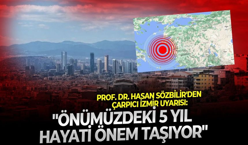 Prof. Dr. Hasan Sözbilir'den çarpıcı İzmir uyarısı: "Önümüzdeki 5 yıl hayati önem taşıyor"