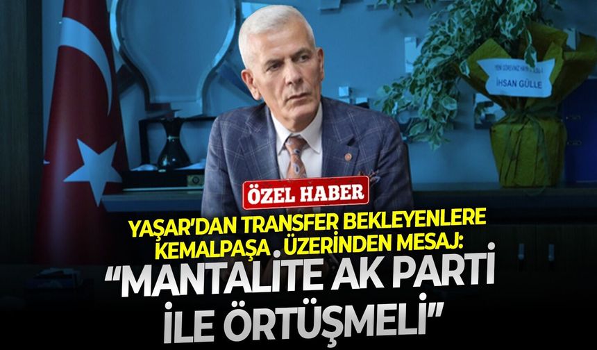 Yaşar’dan transfer bekleyenlere Kemalpaşa üzerinden mesaj: “Mantalite AK Parti ile örtüşmeli”