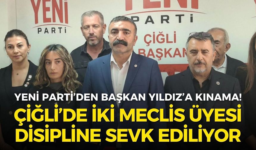 YENİ Parti Çiğli’den Başkan Yıldız’a kınama! İlçe Başkanı Akar: İki ismi disipline veriyoruz!