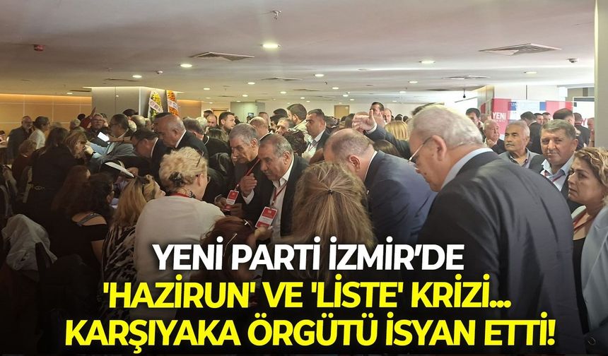 YENİ Parti İzmir’de 'hazirun' ve 'liste' krizi... Karşıyaka örgütü isyan etti!