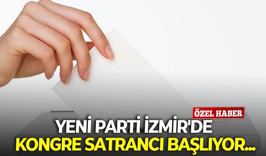 YENİ Parti İzmir'de kongre satrancı başlıyor...