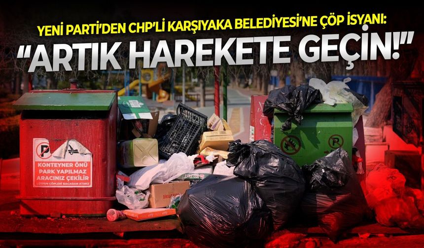YENİ Parti’den CHP’li Karşıyaka Belediyesi’ne çöp isyanı: “Artık harekete geçin!”