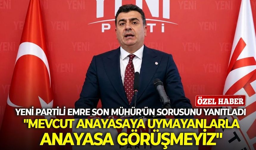 YENİ Partili Emre Son Mühür'ün sorusunu yanıtladı: "Mevcut Anayasaya uymayanlarla Anayasa görüşmeyiz"