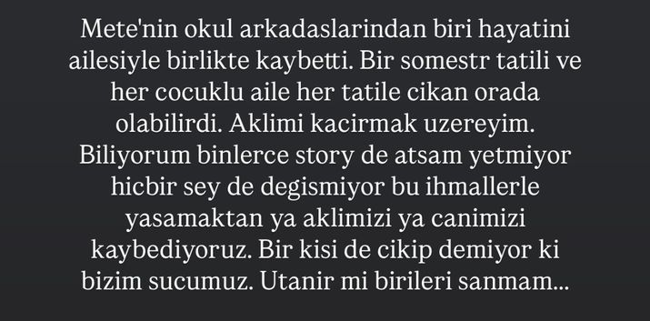 "Mete'nin okul arkadaşlarından biri ailesiyle birlikte hayatını kaybetti. Bir yarı yıl tatili ve her çocuklu aile, her tatile çıkan orada olabilirdi. Aklımı kaçırmak üzereyim.