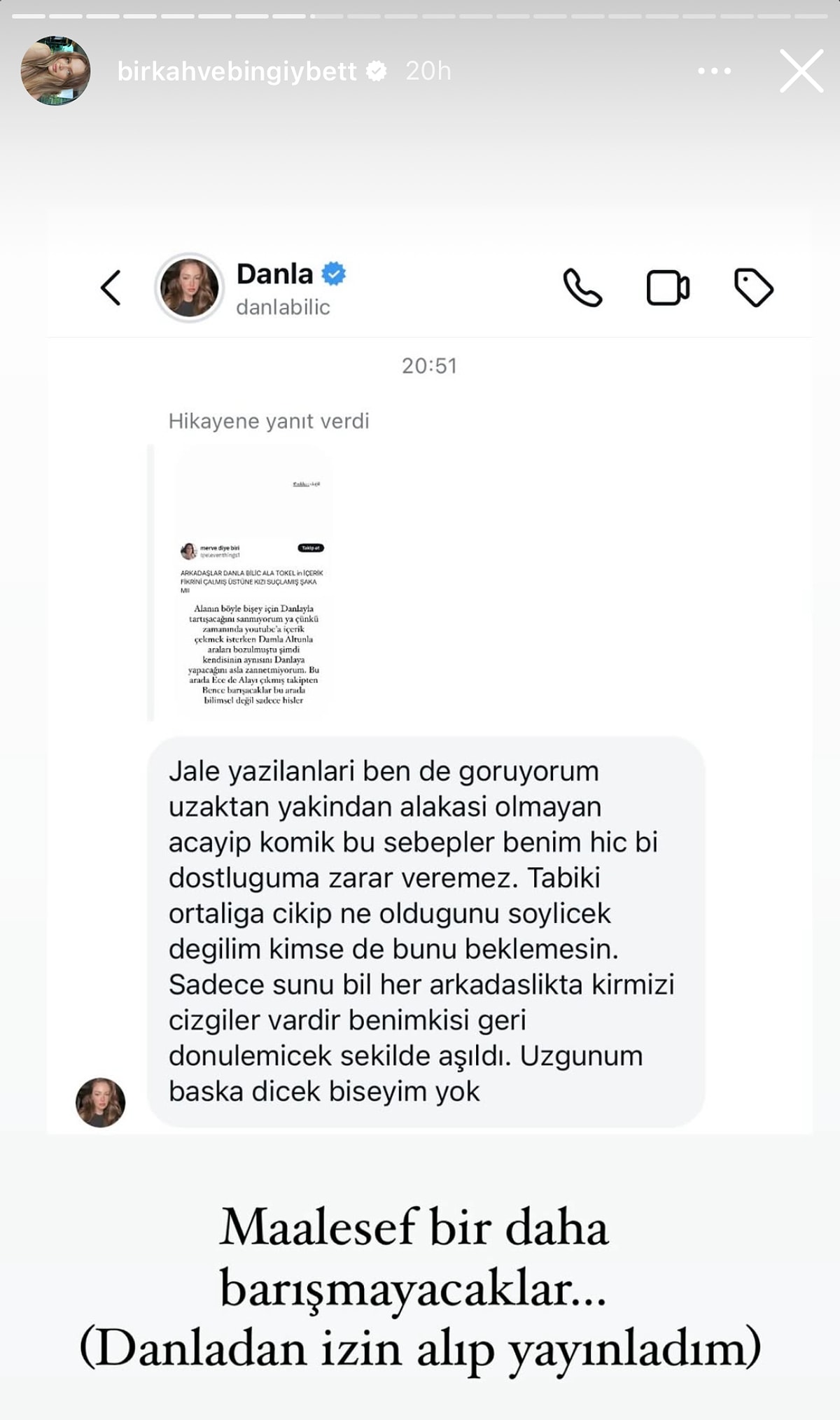 Son Mühür- Sosyal medyada geniş bir takipçi kitlesine sahip olan fenomen isimler Danla Bilic ve Ala Tokel, uzun yıllardır süregelen dostluklarıyla dikkatleri üzerine çekiyordu. Bilic ve Tokel, birbirlerine olan yakın ilişkileri ve sosyal medya paylaşımlarıyla sık sık gündemde yer alıyordu. Son dönemdeki gelişmeler, aralarındaki dostluğun sona erdiğine dair çeşitli iddiaların ortaya atılmasına sebep oldu. Birbirlerini takipten çıktılar Danla Bilic ve Ala Tokel, birbirlerini Instagram'dan takip etmeyi bıraktı ve hesaplarını birbirlerinin listelerinden sildiler. Bu durum, sosyal medya kullanıcıları arasında "aralarındaki ilişki bitmiş olabilir" şeklinde spekülasyonların yayılmasına neden oldu. Cemal Can Canseven'de Ala Tokel'i takipten çıkardı Danla Bilic'in yakın arkadaşı Cemal Can Canseven de, Ala Tokel'in Instagram hesabını takip etmeyi bıraktı. Bu gelişme, aralarındaki soğuk rüzgarların sadece Bilic ve Tokel arasında sınırlı kalmadığını, başka isimlere de yayıldığını gösterdi. Bilic'ten açıklama geldi Danla Bilic çıkan iddialara son noktayı koyacak bir açıklama yaparak; "Jale yazılanlari ben de göruyorum uzaktan yakından alakası olmayan acayip komik bu sebepler benim hiç bi dostluğuma zarar veremez. Tabii ki ortalığa çıkıp ne olduğunu söylicek degilim kimse de bunu beklemesin." dedi.