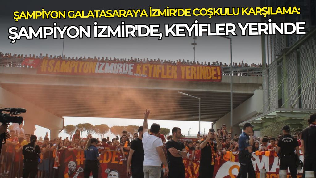 Şampiyon Galatasaray'a İzmir'de coşkulu karşılama: Şampiyon İzmir'de, keyifler yerinde