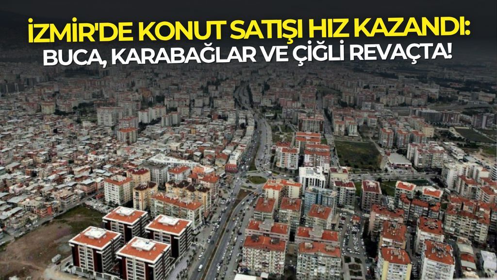 İzmir'de konut satışı hız kazandı: Buca, Karabağlar ve Çiğli revaçta!