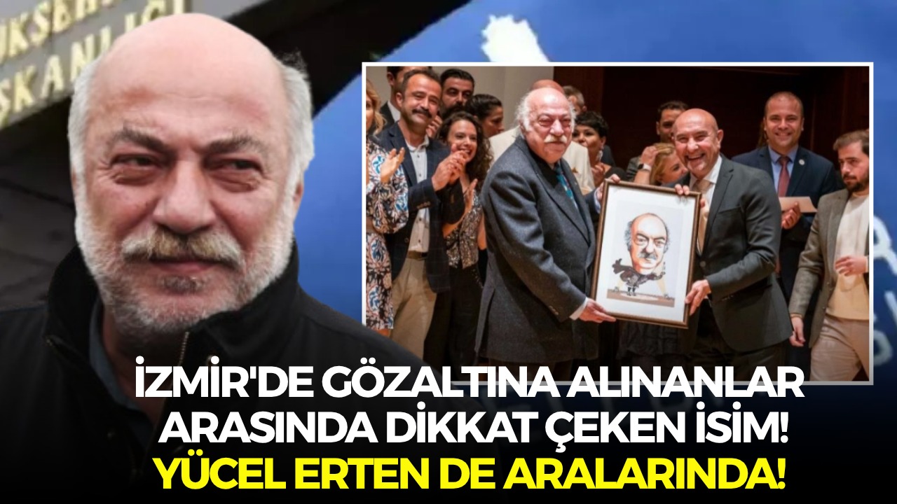 İzmir'de gözaltına alınanlar arasında dikkat çeken isim! Yücel Erten de  aralarında! - İzmir Haberleri