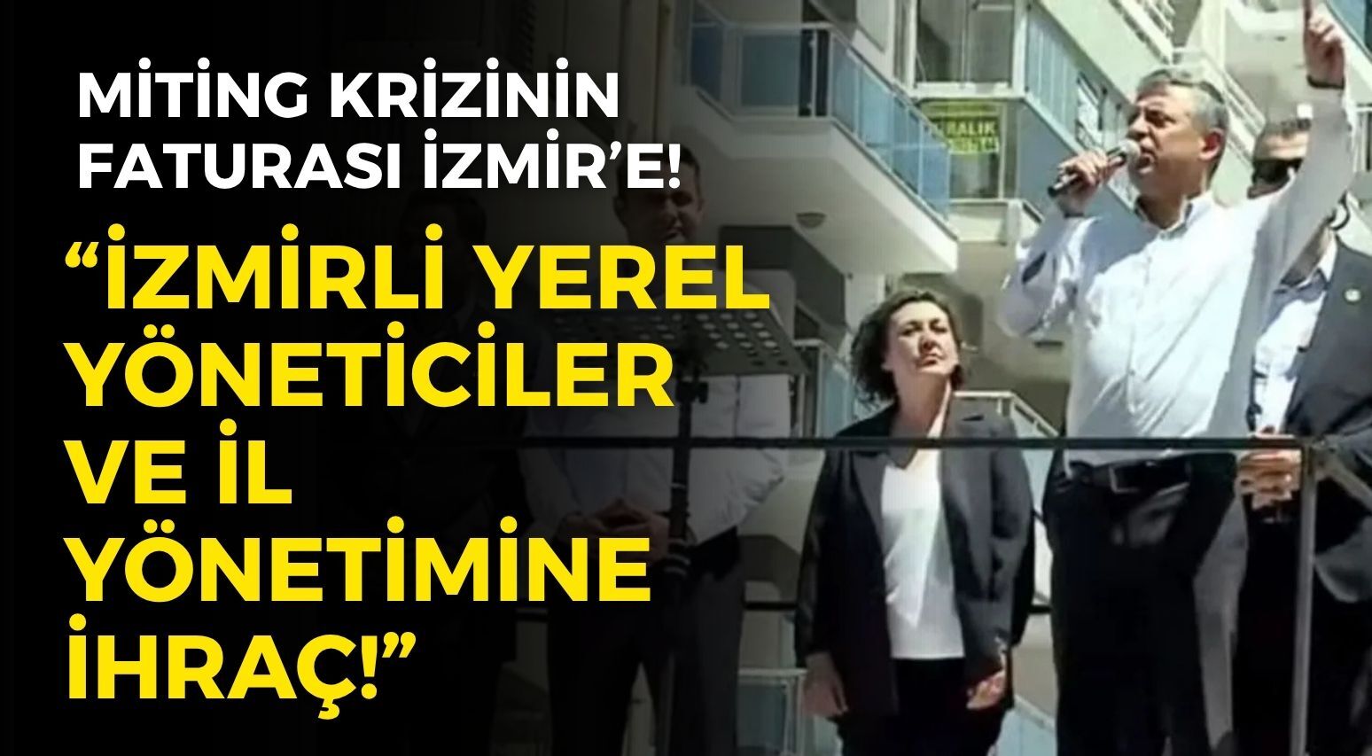 Miting krizinin faturası İzmir’e! O isim duyurdu: İzmirli yerel yöneticiler ve il yönetimine ihraç!