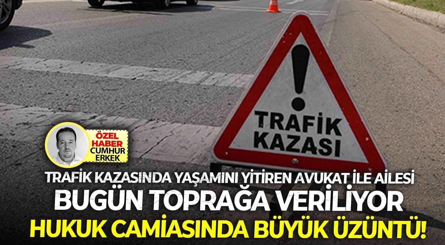 Trafik kazasında yaşamını yitiren avukat ile ailesi bugün toprağa veriliyor: Hukuk camiasında büyük üzüntü!